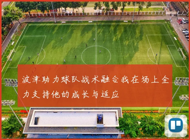 波津助力球队战术融合我在场上全力支持他的成长与适应
