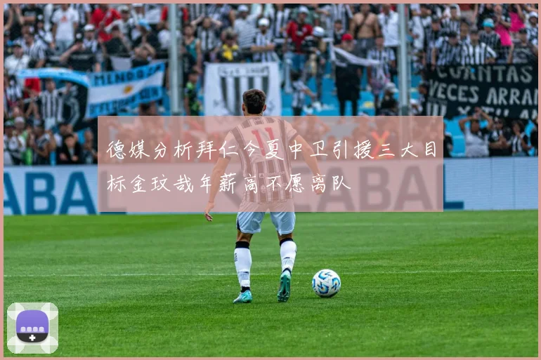 德媒分析拜仁今夏中卫引援三大目标金玟哉年薪高不愿离队